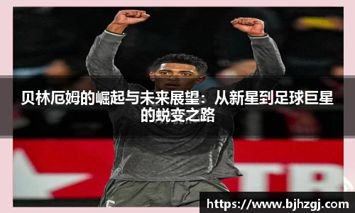贝林厄姆的崛起与未来展望：从新星到足球巨星的蜕变之路