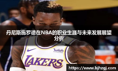丹尼斯施罗德在NBA的职业生涯与未来发展展望分析