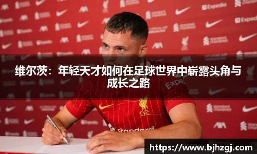 维尔茨：年轻天才如何在足球世界中崭露头角与成长之路